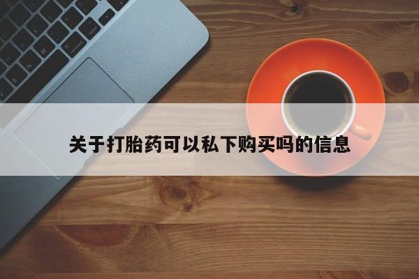 私人打胎药图片大全关于打胎药可以私下购买吗的信息