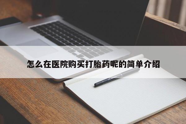 私人打胎药图片大全怎么在医院购买打胎药呢的简单介绍