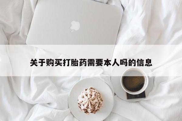 私人打胎药图片大全关于购买打胎药需要本人吗的信息