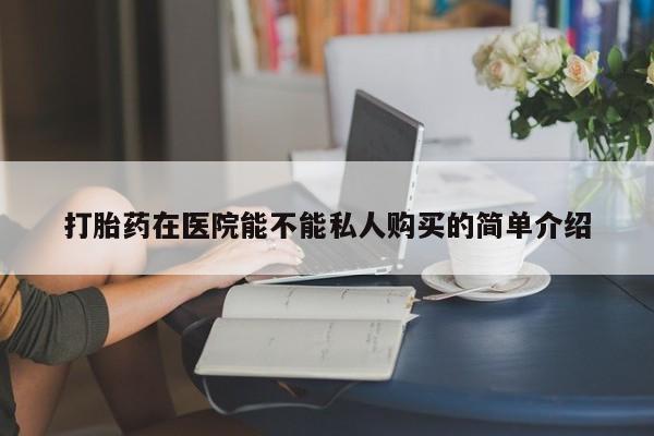 私人打胎药图片大全打胎药在医院能不能私人购买的简单介绍