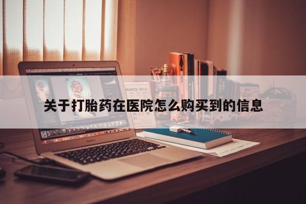 私人打胎药图片大全关于打胎药在医院怎么购买到的信息
