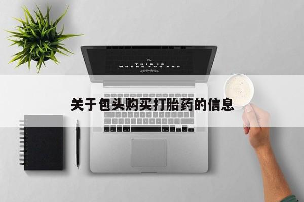私人打胎药图片大全关于包头购买打胎药的信息