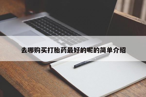 私人打胎药图片大全去哪购买打胎药最好的呢的简单介绍