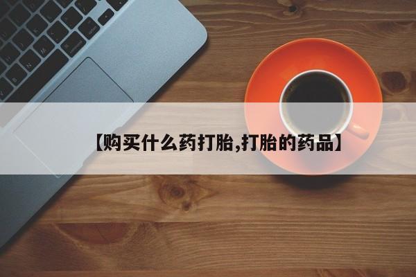 私人打胎药图片大全【购买什么药打胎,打胎的药品】