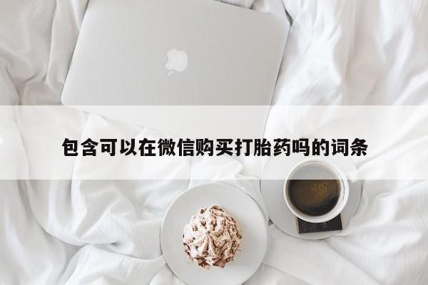私人打胎药图片大全包含可以在微信购买打胎药吗的词条